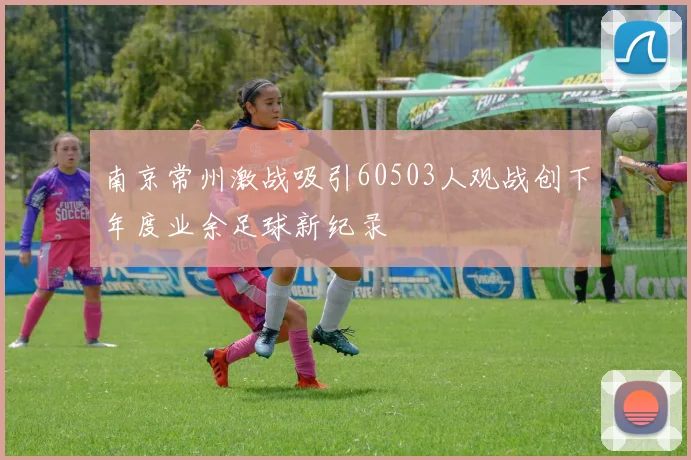 南京常州激战吸引60503人观战创下年度业余足球新纪录