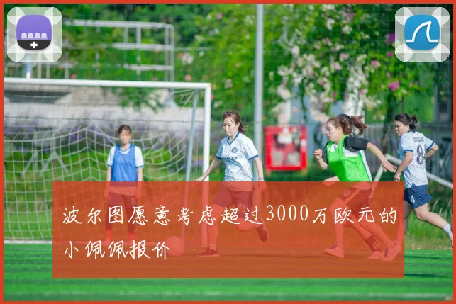 波尔图愿意考虑超过3000万欧元的小佩佩报价