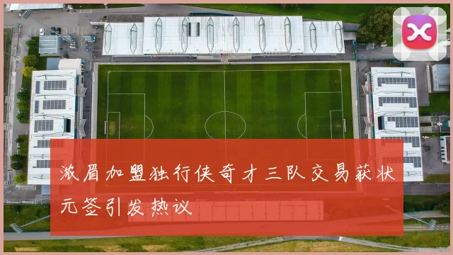 浓眉加盟独行侠奇才三队交易获状元签引发热议