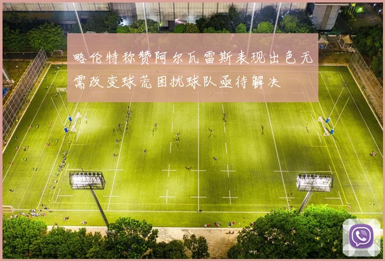 略伦特称赞阿尔瓦雷斯表现出色无需改变球荒困扰球队亟待解决