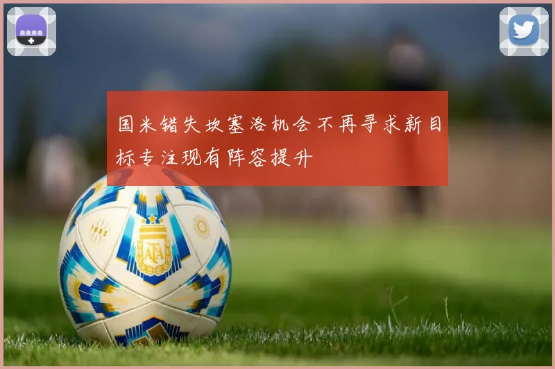 国米错失坎塞洛机会不再寻求新目标专注现有阵容提升