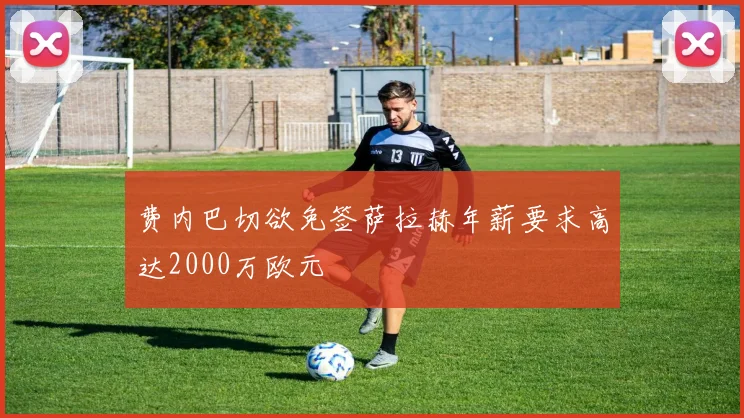 费内巴切欲免签萨拉赫年薪要求高达2000万欧元