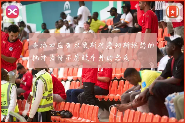 夸梅回应查尔莫斯对詹姆斯抱怨的批评为何不质疑乔丹的态度
